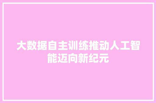 大数据自主训练推动人工智能迈向新纪元