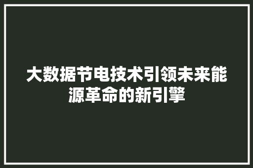 大数据节电技术引领未来能源革命的新引擎