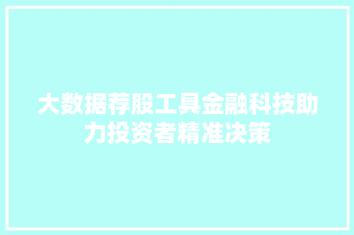 大数据荐股工具金融科技助力投资者精准决策