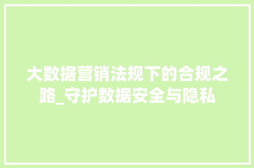 大数据营销法规下的合规之路_守护数据安全与隐私