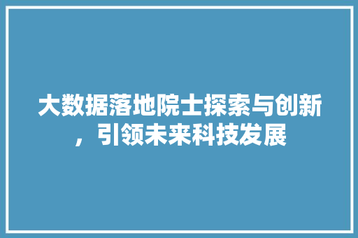 大数据落地院士探索与创新，引领未来科技发展