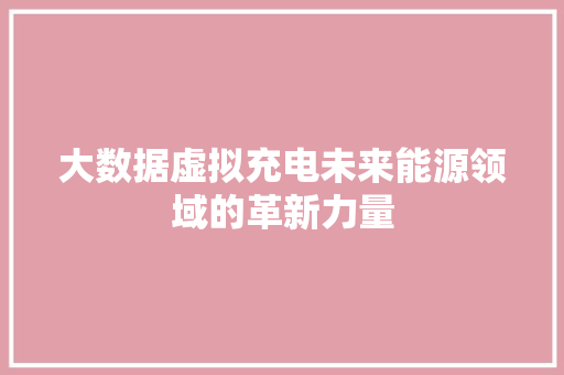 大数据虚拟充电未来能源领域的革新力量
