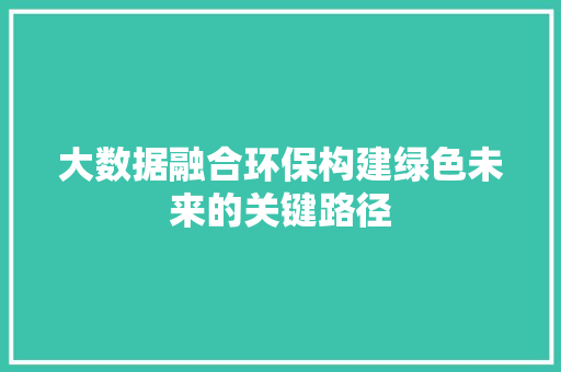 大数据融合环保构建绿色未来的关键路径