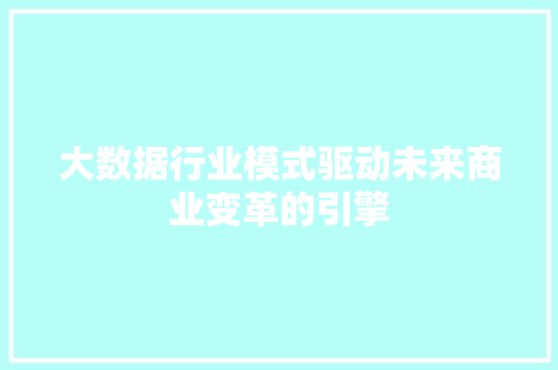 大数据行业模式驱动未来商业变革的引擎