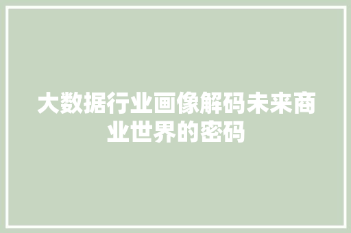 大数据行业画像解码未来商业世界的密码