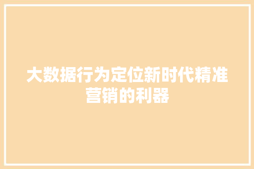 大数据行为定位新时代精准营销的利器