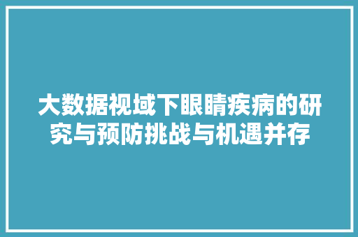 大数据视域下眼睛疾病的研究与预防挑战与机遇并存