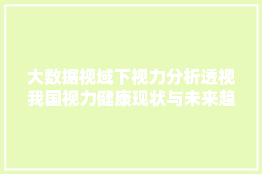 大数据视域下视力分析透视我国视力健康现状与未来趋势