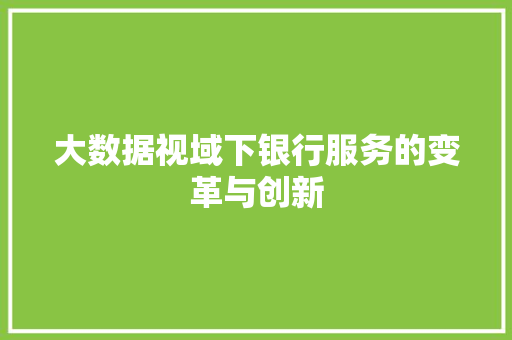 大数据视域下银行服务的变革与创新