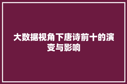 大数据视角下唐诗前十的演变与影响