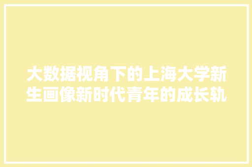 大数据视角下的上海大学新生画像新时代青年的成长轨迹