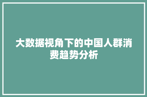 大数据视角下的中国人群消费趋势分析