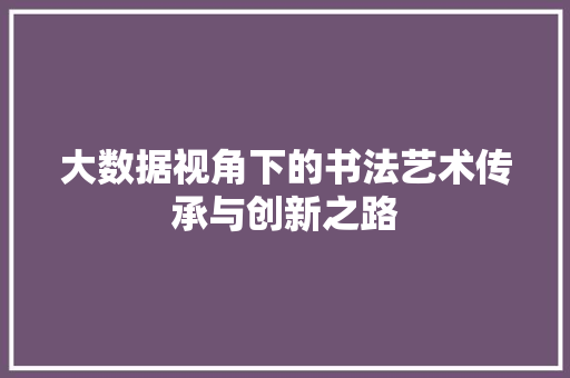 大数据视角下的书法艺术传承与创新之路