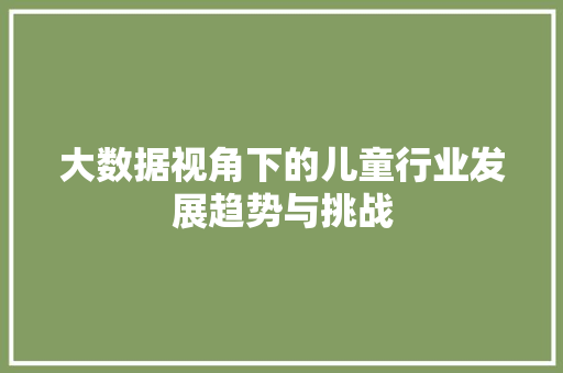 大数据视角下的儿童行业发展趋势与挑战