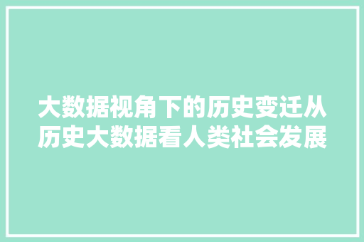 大数据视角下的历史变迁从历史大数据看人类社会发展轨迹