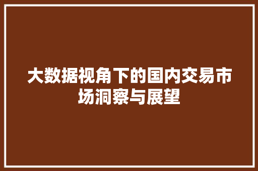 大数据视角下的国内交易市场洞察与展望