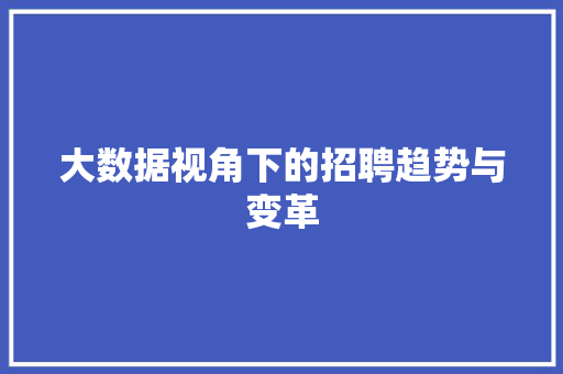 大数据视角下的招聘趋势与变革