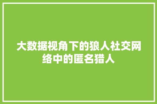 大数据视角下的狼人社交网络中的匿名猎人