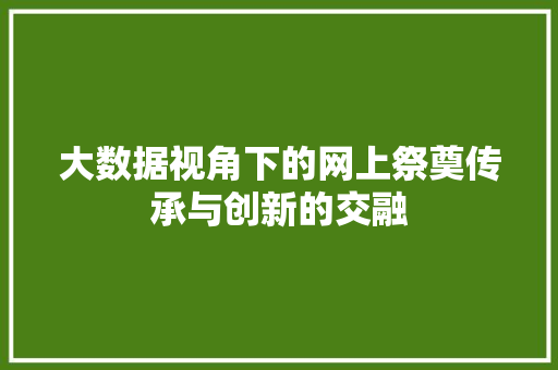 大数据视角下的网上祭奠传承与创新的交融
