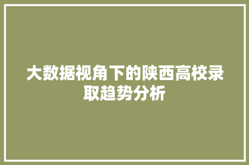 大数据视角下的陕西高校录取趋势分析