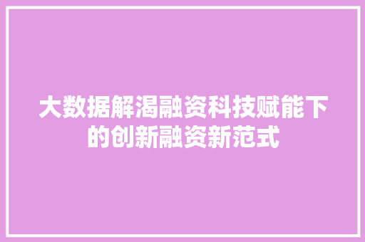 大数据解渴融资科技赋能下的创新融资新范式