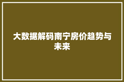 大数据解码南宁房价趋势与未来