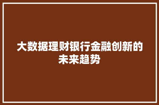 大数据理财银行金融创新的未来趋势