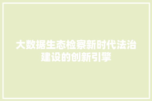 大数据生态检察新时代法治建设的创新引擎 网络技术
