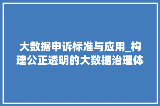 大数据申诉标准与应用_构建公正透明的大数据治理体系 编程语言