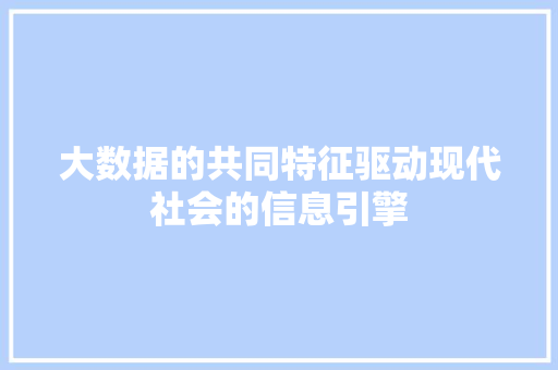 大数据的共同特征驱动现代社会的信息引擎