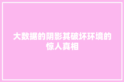大数据的阴影其破坏环境的惊人真相