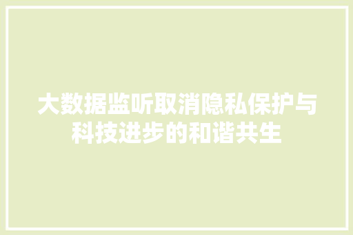 大数据监听取消隐私保护与科技进步的和谐共生 编程语言