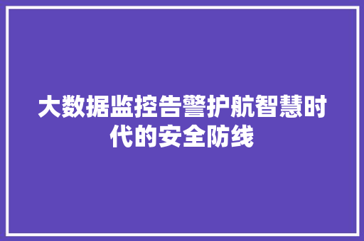 大数据监控告警护航智慧时代的安全防线