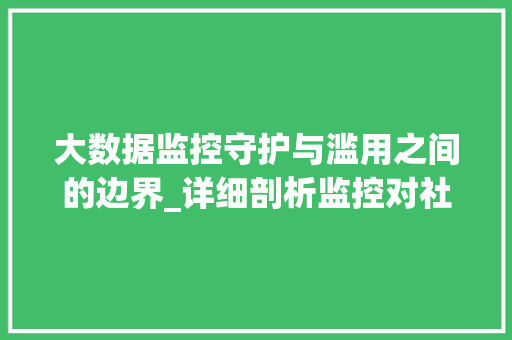 大数据监控守护与滥用之间的边界_详细剖析监控对社会的双面效应