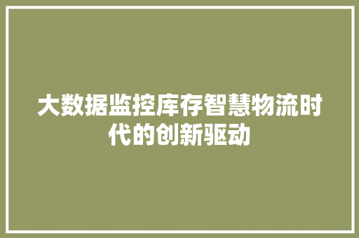 大数据监控库存智慧物流时代的创新驱动