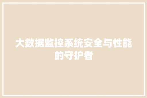大数据监控系统安全与性能的守护者 大数据监控系统安全与性能的守护者