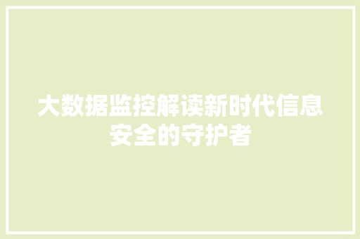 大数据监控解读新时代信息安全的守护者 操作系统