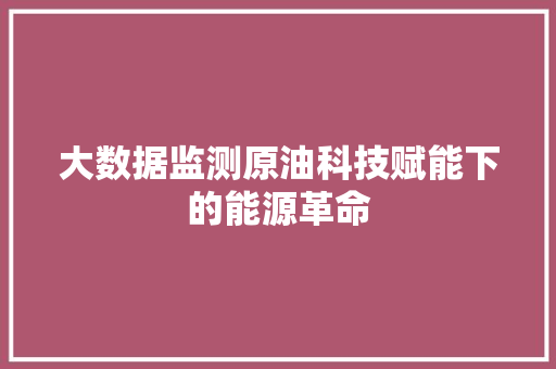 大数据监测原油科技赋能下的能源革命