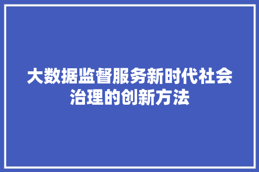 大数据监督服务新时代社会治理的创新方法 大数据监督服务新时代社会治理的创新方法