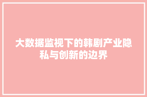 大数据监视下的韩剧产业隐私与创新的边界