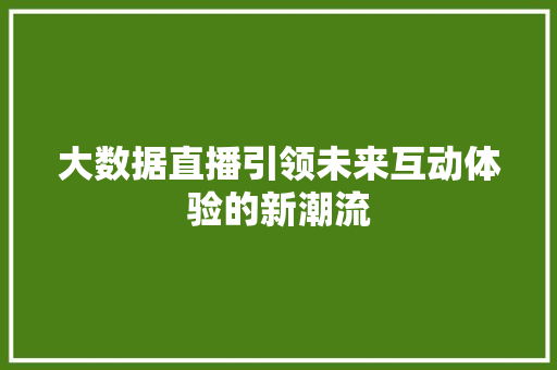 大数据直播引领未来互动体验的新潮流 大数据直播引领未来互动体验的新潮流