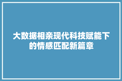 大数据相亲现代科技赋能下的情感匹配新篇章 操作系统
