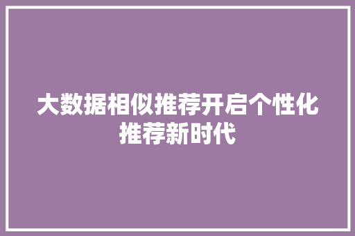 大数据相似推荐开启个性化推荐新时代 电脑配置