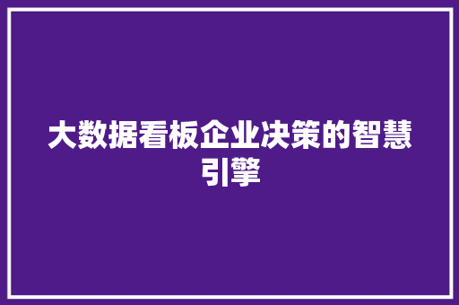 大数据看板企业决策的智慧引擎