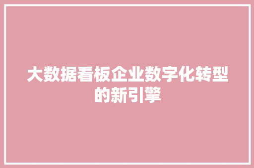 大数据看板企业数字化转型的新引擎