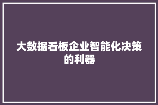 大数据看板企业智能化决策的利器