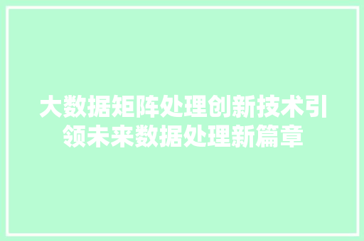 大数据矩阵处理创新技术引领未来数据处理新篇章