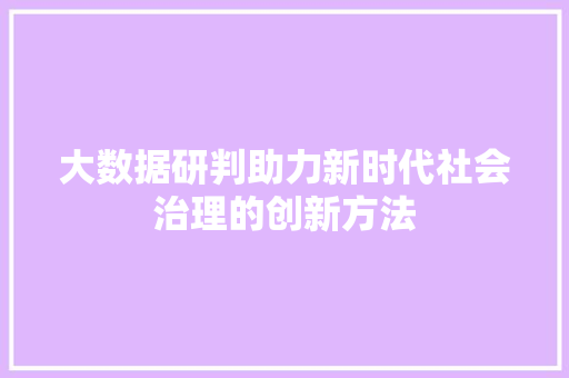 大数据研判助力新时代社会治理的创新方法