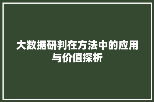 大数据研判在方法中的应用与价值探析