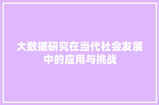 大数据研究在当代社会发展中的应用与挑战